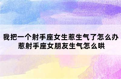 我把一个射手座女生惹生气了怎么办 惹射手座女朋友生气怎么哄